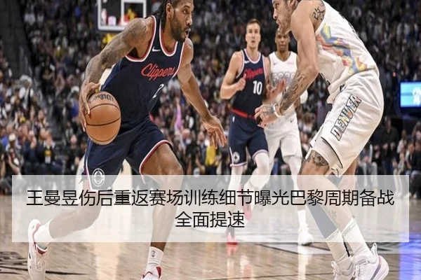 王曼昱伤后重返赛场训练细节曝光巴黎周期备战全面提速